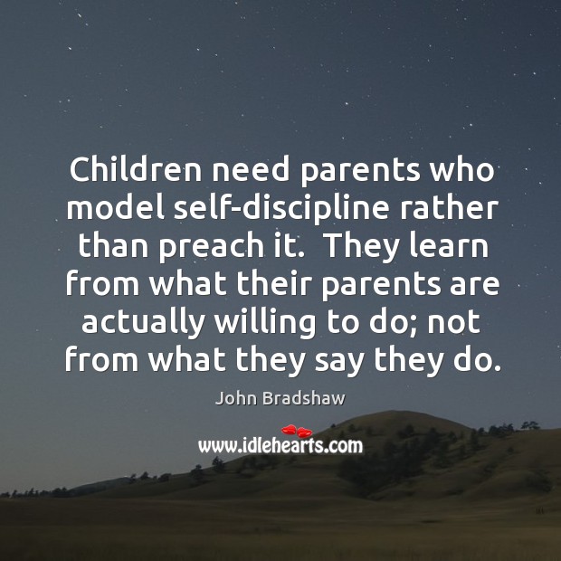 Children need parents who model self-discipline rather than preach it.  They learn John Bradshaw Picture Quote