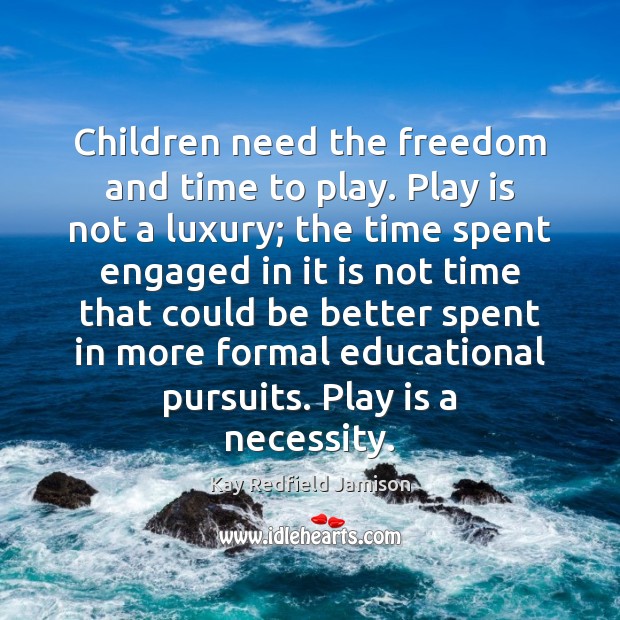 Children need the freedom and time to play. Play is not a Kay Redfield Jamison Picture Quote