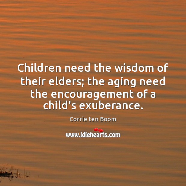 Children need the wisdom of their elders; the aging need the encouragement Corrie ten Boom Picture Quote