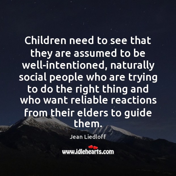 Children need to see that they are assumed to be well-intentioned, naturally Jean Liedloff Picture Quote
