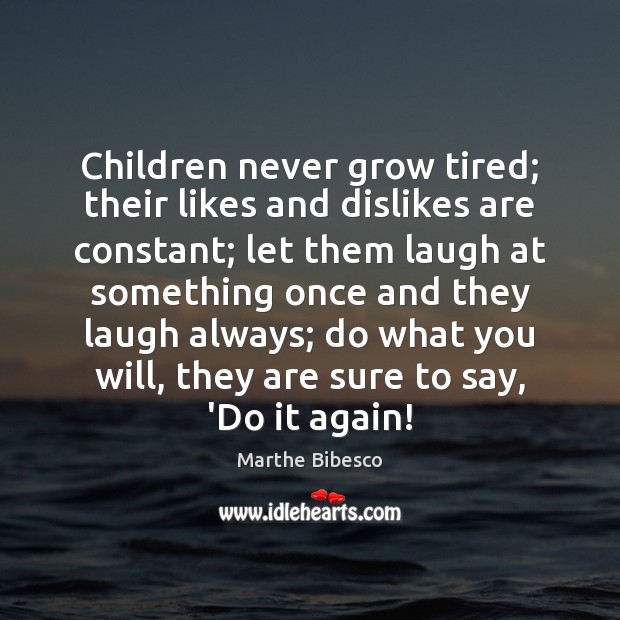 Children never grow tired; their likes and dislikes are constant; let them Image