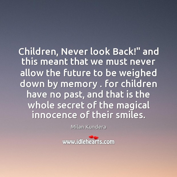 Children, Never look Back!” and this meant that we must never allow Milan Kundera Picture Quote