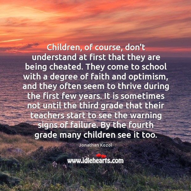 Children, of course, don’t understand at first that they are being cheated. Jonathan Kozol Picture Quote