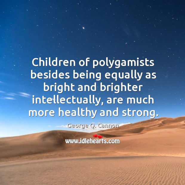 Children of polygamists besides being equally as bright and brighter intellectually, are George Q. Cannon Picture Quote