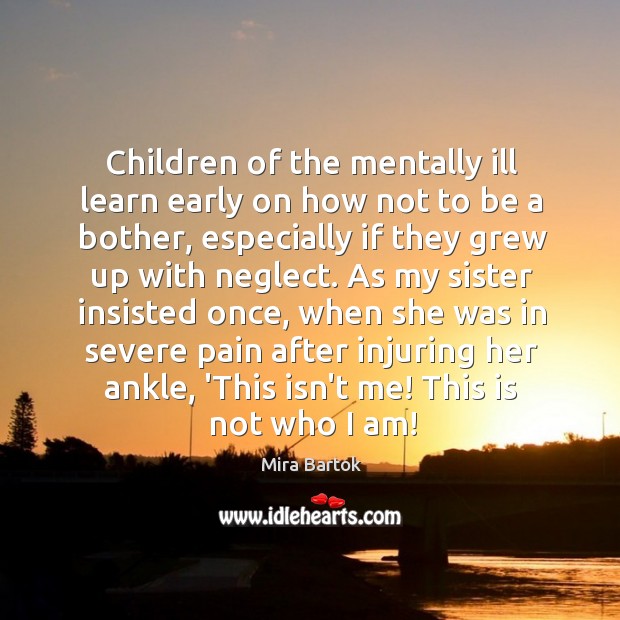 Children of the mentally ill learn early on how not to be Mira Bartok Picture Quote