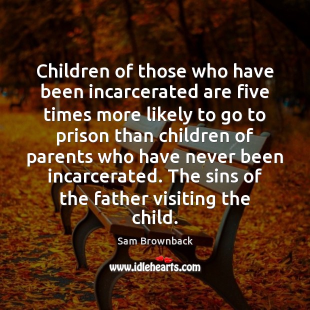 Children of those who have been incarcerated are five times more likely Sam Brownback Picture Quote