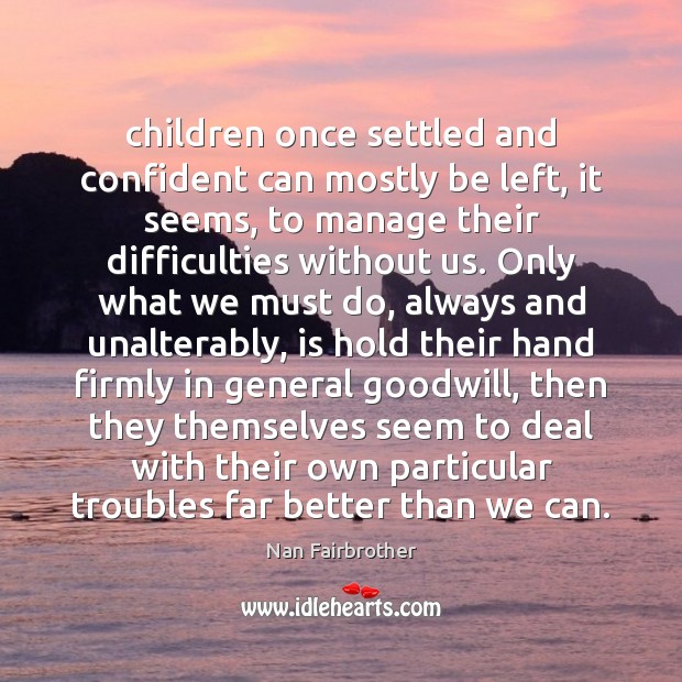 Children once settled and confident can mostly be left, it seems, to Nan Fairbrother Picture Quote