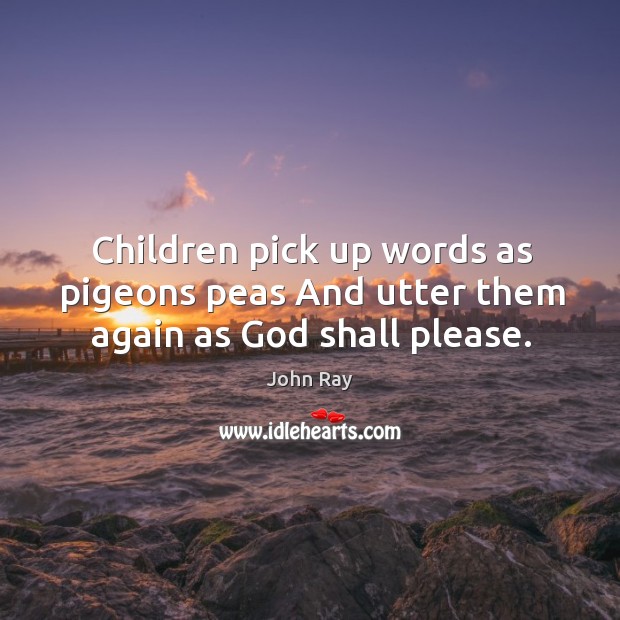 Children pick up words as pigeons peas And utter them again as God shall please. Image