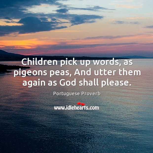 Children pick up words, as pigeons peas, and utter them again as God shall please. Portuguese Proverbs Image
