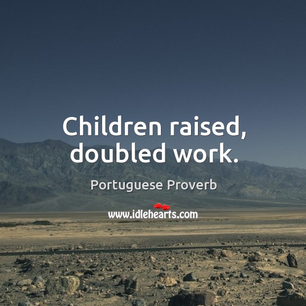 Children raised, doubled work. Portuguese Proverbs Image
