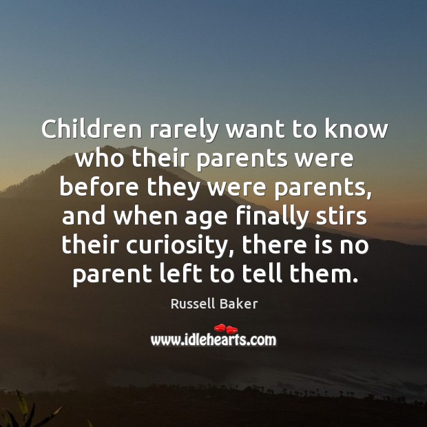 Children rarely want to know who their parents were before they were parents Russell Baker Picture Quote
