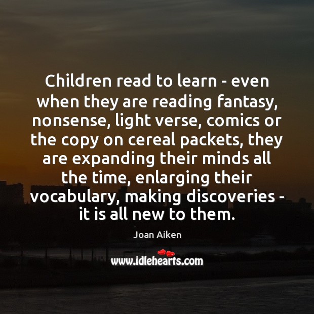 Children read to learn – even when they are reading fantasy, nonsense, Joan Aiken Picture Quote