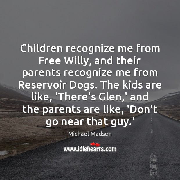 Children recognize me from Free Willy, and their parents recognize me from Michael Madsen Picture Quote