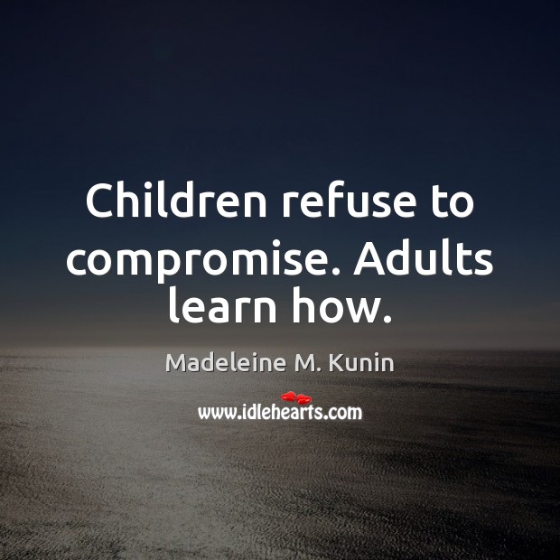 Children refuse to compromise. Adults learn how. Madeleine M. Kunin Picture Quote