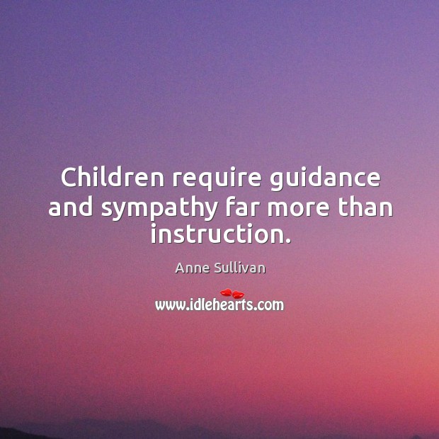 Children require guidance and sympathy far more than instruction. Anne Sullivan Picture Quote