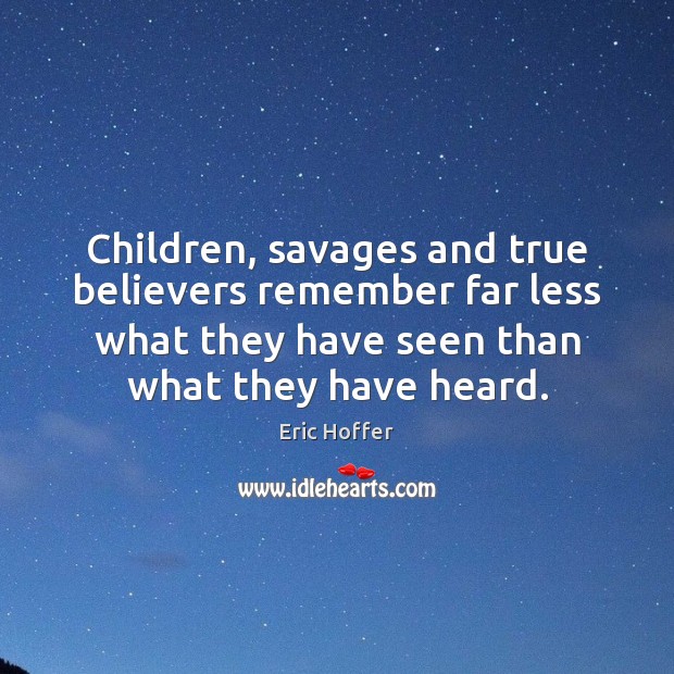 Children, savages and true believers remember far less what they have seen Eric Hoffer Picture Quote