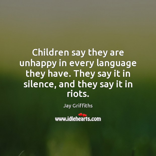 Children say they are unhappy in every language they have. They say Jay Griffiths Picture Quote