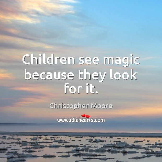 Children see magic because they look for it. Christopher Moore Picture Quote