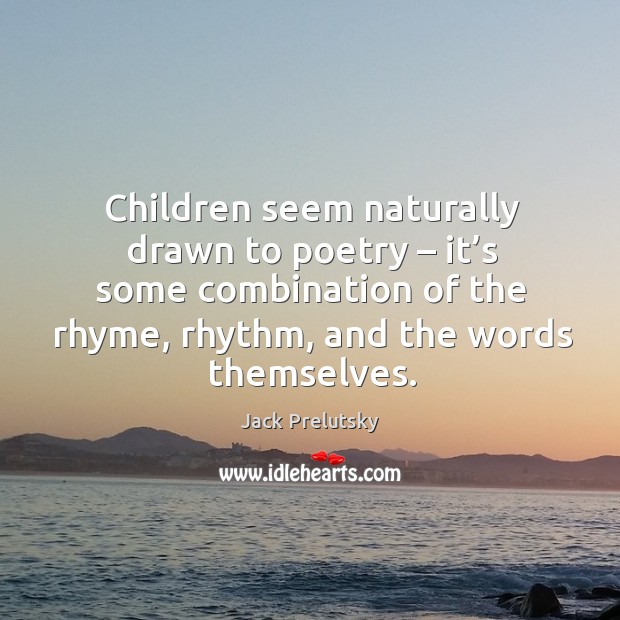 Children seem naturally drawn to poetry – it’s some combination of the rhyme, rhythm, and the words themselves. Jack Prelutsky Picture Quote