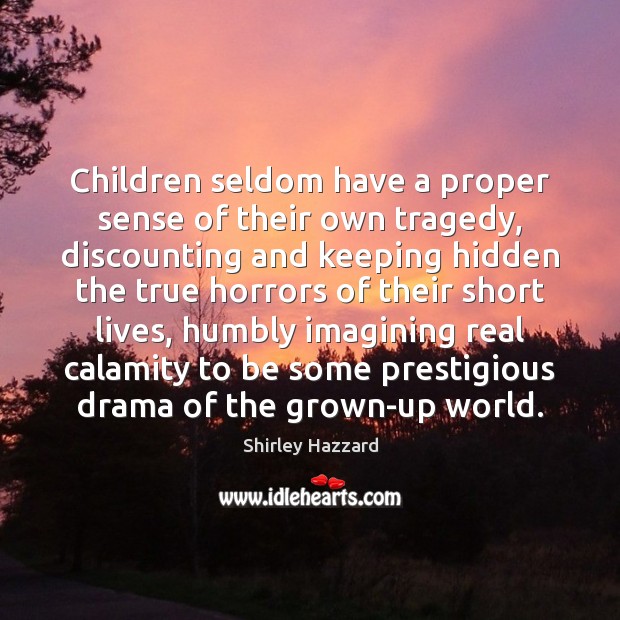 Children seldom have a proper sense of their own tragedy, discounting and Shirley Hazzard Picture Quote