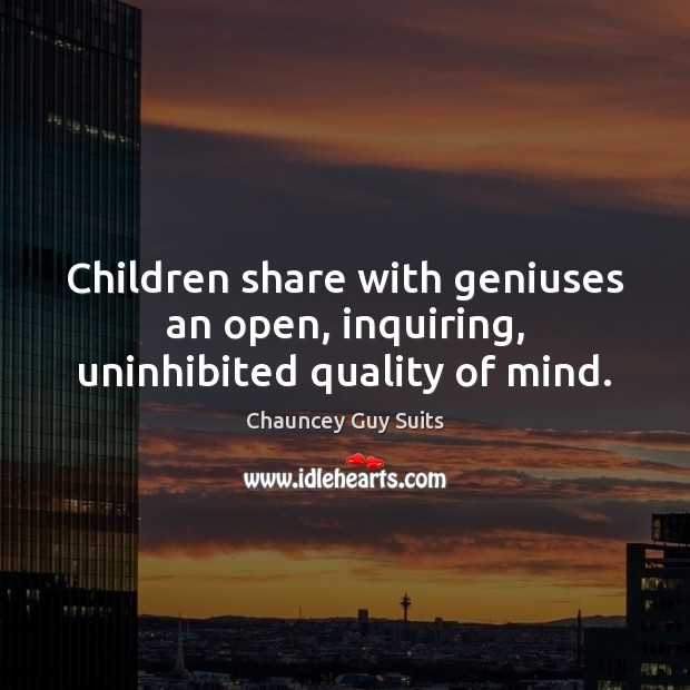 Children share with geniuses an open, inquiring, uninhibited quality of mind. Chauncey Guy Suits Picture Quote