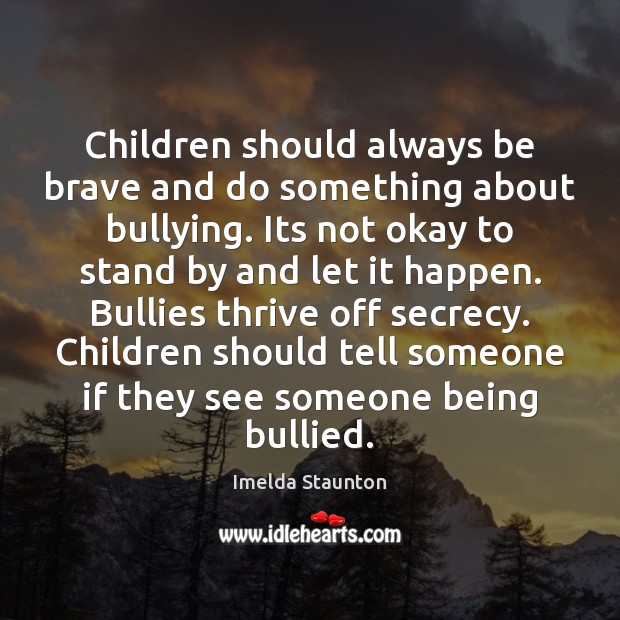 Children should always be brave and do something about bullying. Its not Imelda Staunton Picture Quote