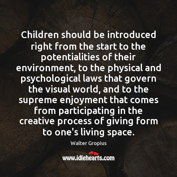Children should be introduced right from the start to the potentialities of Walter Gropius Picture Quote