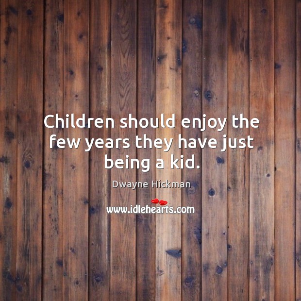 Children should enjoy the few years they have just being a kid. Image