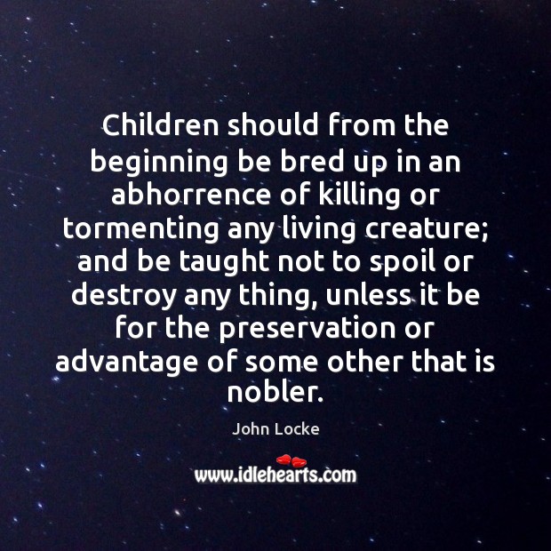 Children should from the beginning be bred up in an abhorrence of John Locke Picture Quote