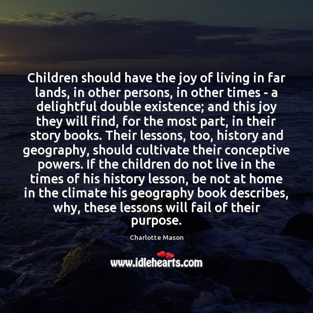 Children should have the joy of living in far lands, in other Charlotte Mason Picture Quote