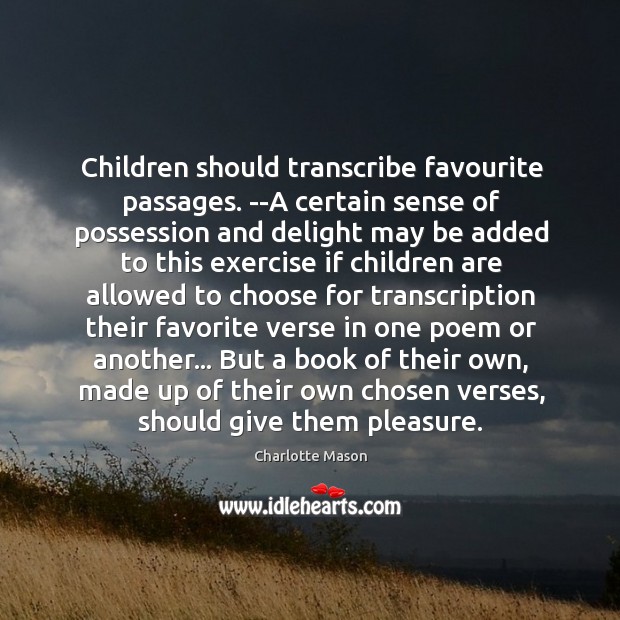 Children should transcribe favourite passages. –A certain sense of possession and delight Charlotte Mason Picture Quote