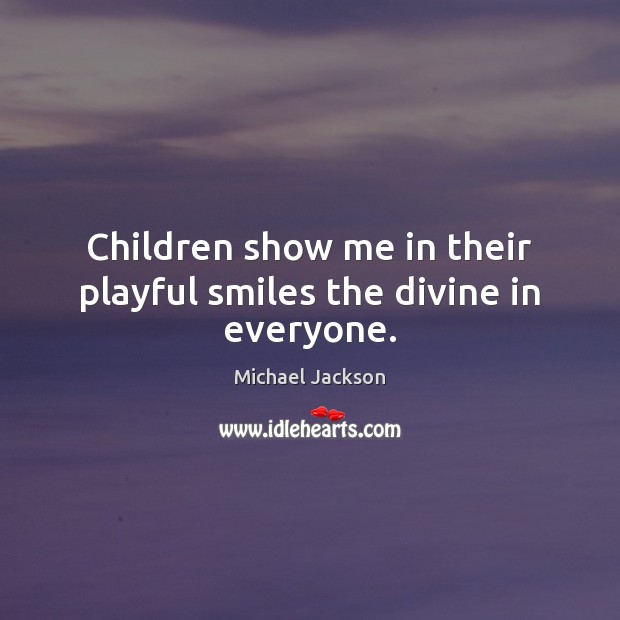 Children show me in their playful smiles the divine in everyone. Michael Jackson Picture Quote