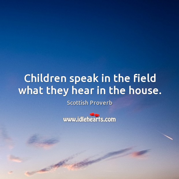 Children speak in the field what they hear in the house. Scottish Proverbs Image