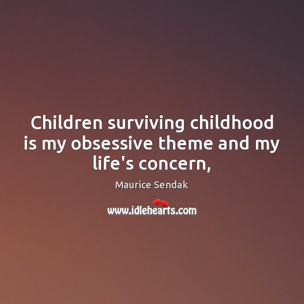 Children surviving childhood is my obsessive theme and my life’s concern, Childhood Quotes Image