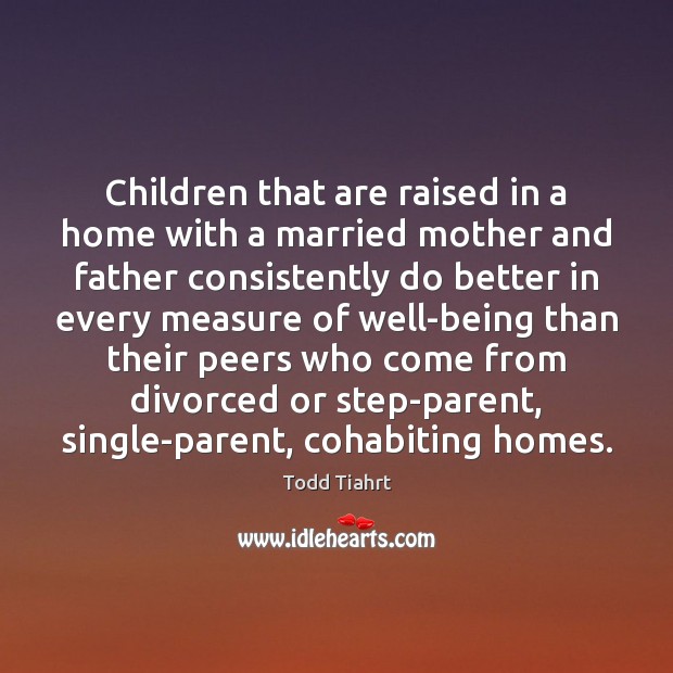 Children that are raised in a home with a married mother and Todd Tiahrt Picture Quote