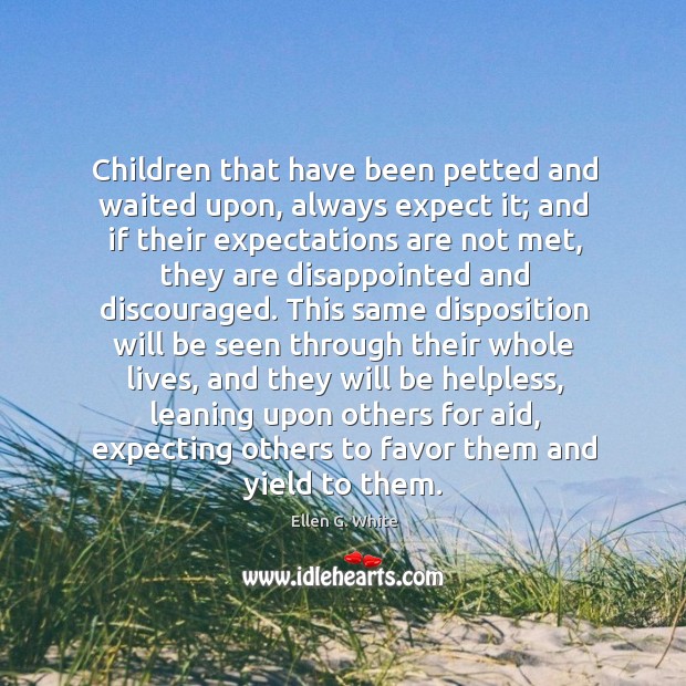 Children that have been petted and waited upon, always expect it; and Ellen G. White Picture Quote
