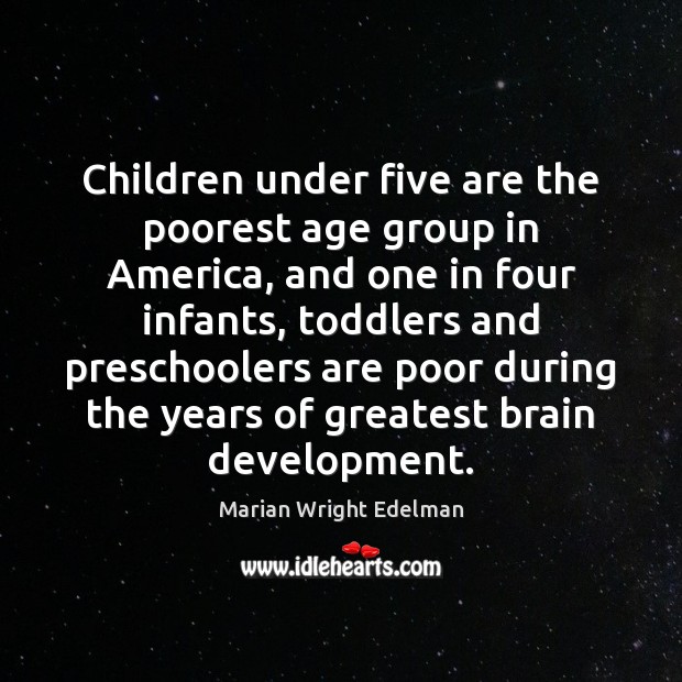 Children under five are the poorest age group in America, and one Marian Wright Edelman Picture Quote
