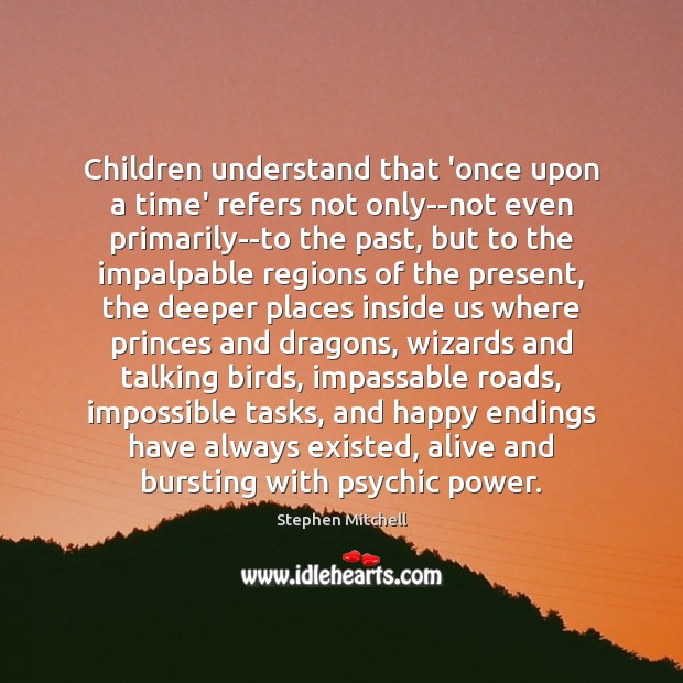 Children understand that ‘once upon a time’ refers not only–not even primarily–to Stephen Mitchell Picture Quote