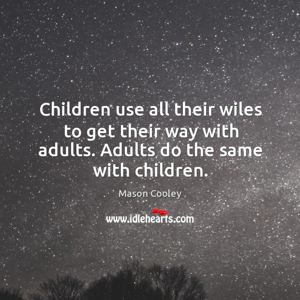Children use all their wiles to get their way with adults. Adults do the same with children. Mason Cooley Picture Quote