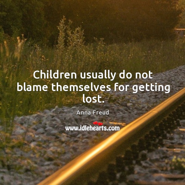Children usually do not blame themselves for getting lost. Anna Freud Picture Quote