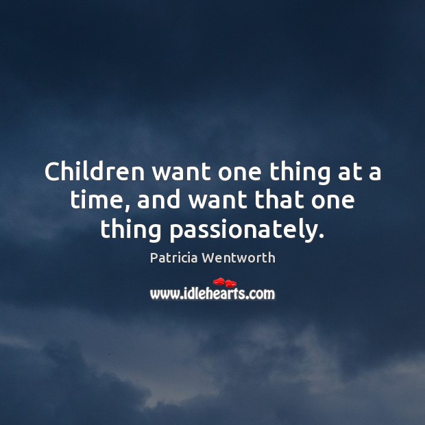 Children want one thing at a time, and want that one thing passionately. Patricia Wentworth Picture Quote