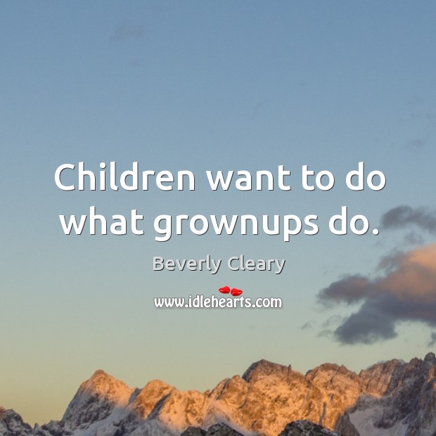 Children want to do what grownups do. Beverly Cleary Picture Quote