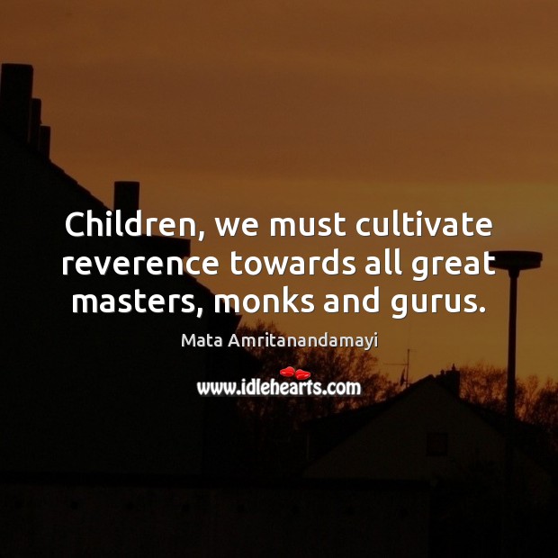 Children, we must cultivate reverence towards all great masters, monks and gurus. Mata Amritanandamayi Picture Quote