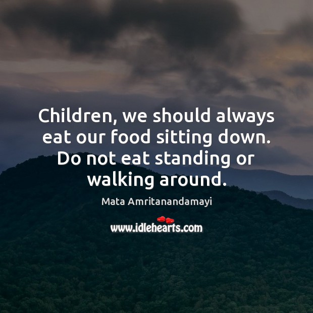 Children, we should always eat our food sitting down. Do not eat Mata Amritanandamayi Picture Quote