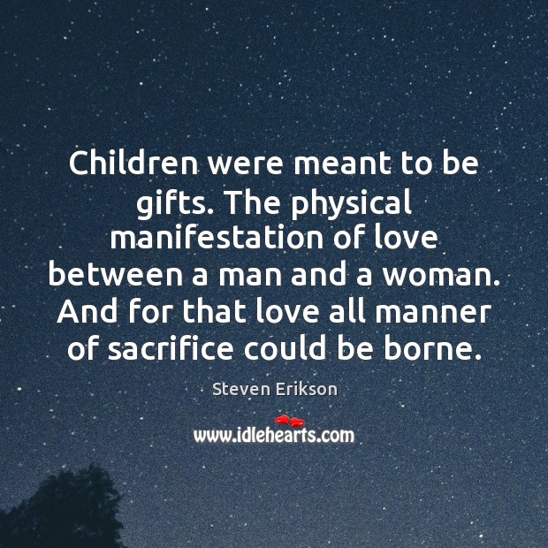 Children were meant to be gifts. The physical manifestation of love between Steven Erikson Picture Quote