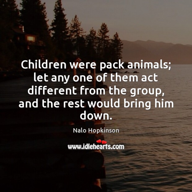 Children were pack animals; let any one of them act different from Nalo Hopkinson Picture Quote