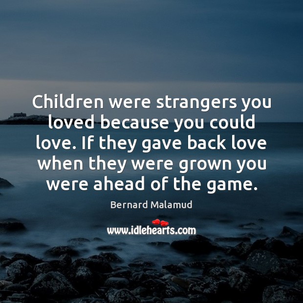 Children were strangers you loved because you could love. If they gave Image