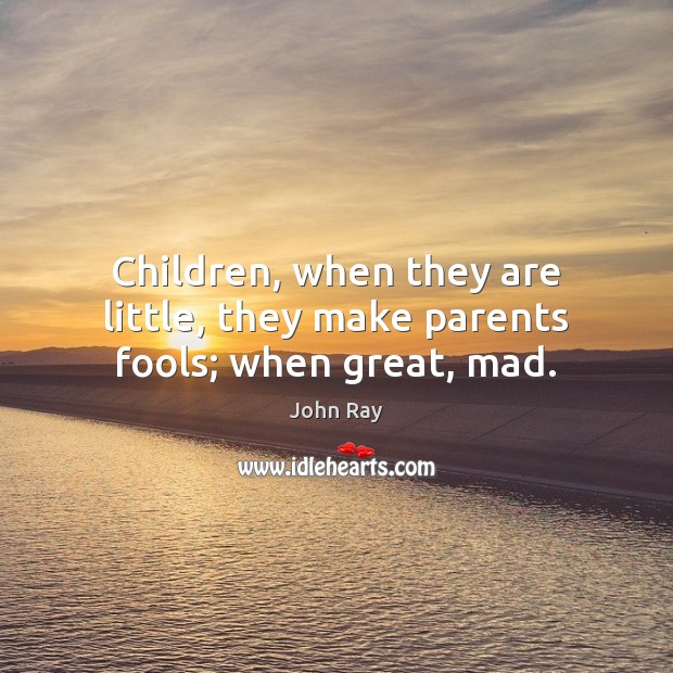 Children, when they are little, they make parents fools; when great, mad. Image