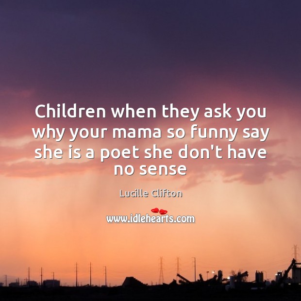 Children when they ask you why your mama so funny say she Lucille Clifton Picture Quote