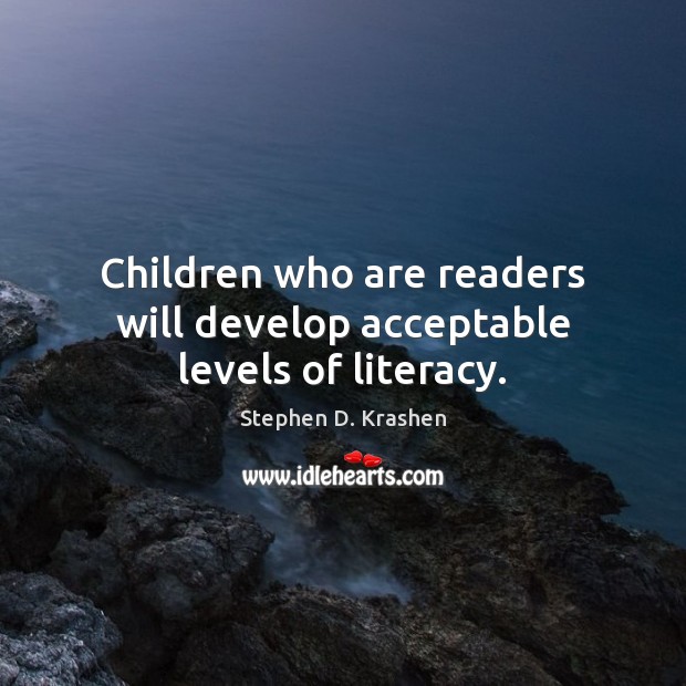 Children who are readers will develop acceptable levels of literacy. Stephen D. Krashen Picture Quote